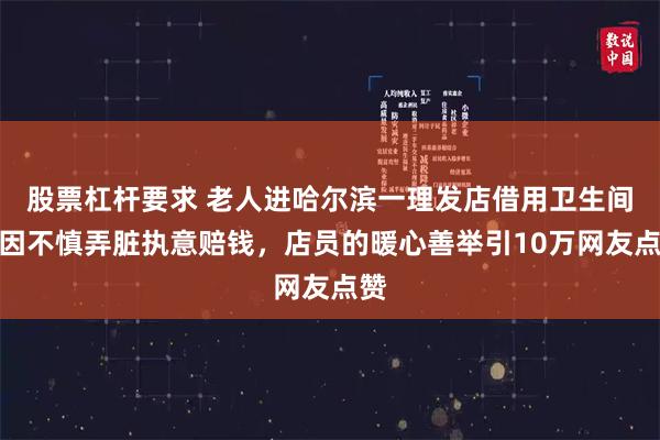 股票杠杆要求 老人进哈尔滨一理发店借用卫生间,因不慎弄脏执意赔钱,店员的暖心善举引10万网友点赞