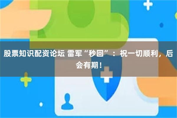 股票知识配资论坛 雷军“秒回” ：祝一切顺利，后会有期！