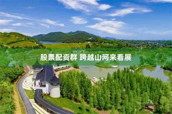 股票配资群 跨越山河来看展
