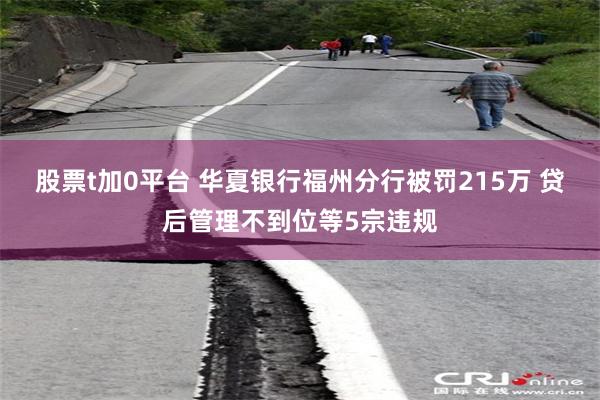 股票t加0平台 华夏银行福州分行被罚215万 贷后管理不到位等5宗违规