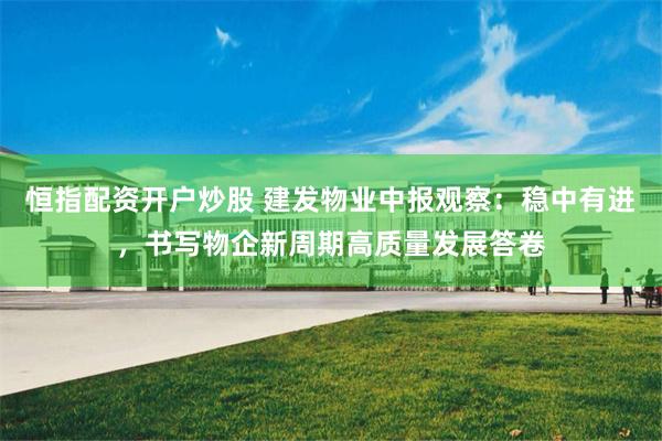 恒指配资开户炒股 建发物业中报观察：稳中有进，书写物企新周期高质量发展答卷