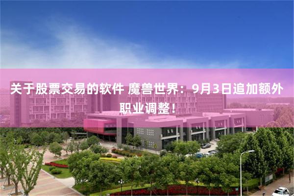 关于股票交易的软件 魔兽世界：9月3日追加额外职业调整！