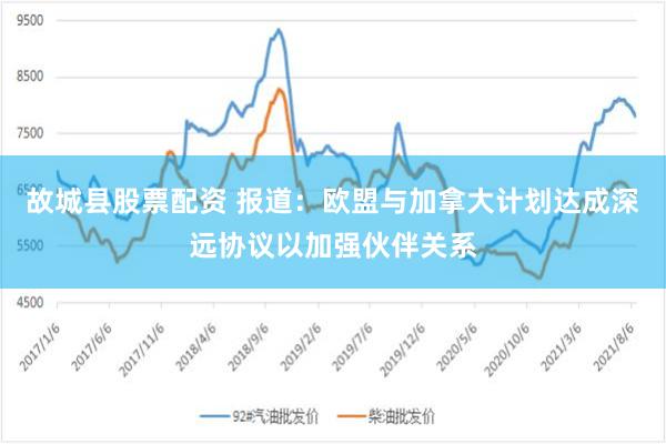故城县股票配资 报道：欧盟与加拿大计划达成深远协议以加强伙伴关系