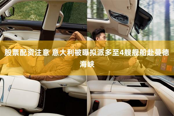 股票配资注意 意大利被曝拟派多至4艘舰船赴曼德海峡