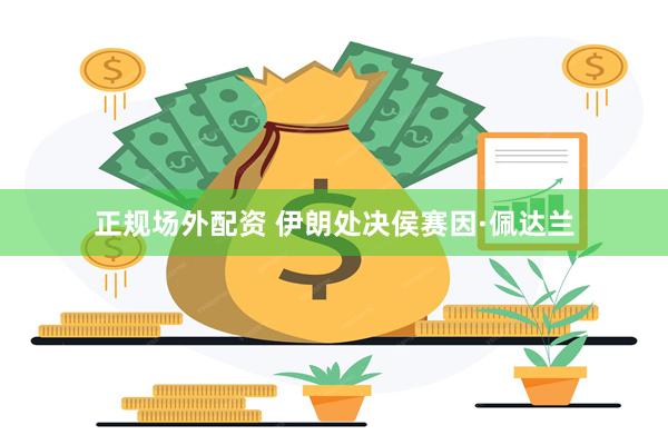 正规场外配资 伊朗处决侯赛因·佩达兰