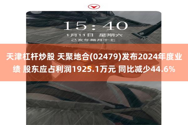 天津杠杆炒股 天聚地合(02479)发布2024年度业绩 股东应占利润1925.1万元 同比减少44.6%