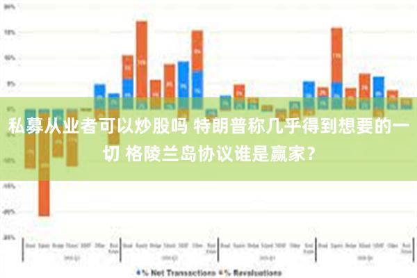 私募从业者可以炒股吗 特朗普称几乎得到想要的一切 格陵兰岛协议谁是赢家？