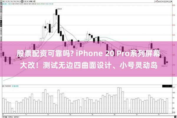 股票配资可靠吗? iPhone 20 Pro系列屏幕大改！测试无边四曲面设计、小号灵动岛