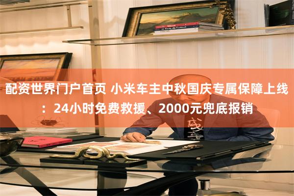 配资世界门户首页 小米车主中秋国庆专属保障上线：24小时免费救援、2000元兜底报销