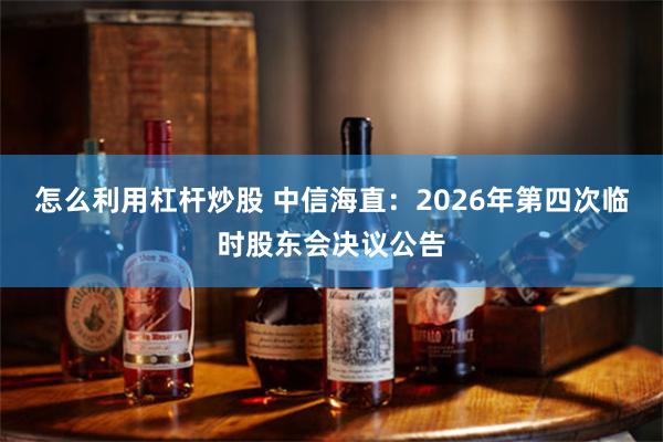 怎么利用杠杆炒股 中信海直：2026年第四次临时股东会决议公告