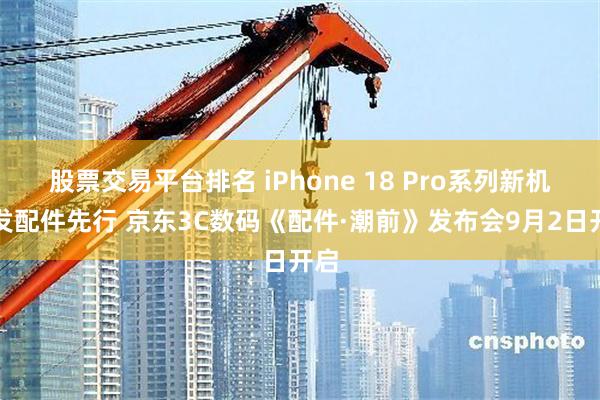 股票交易平台排名 iPhone 18 Pro系列新机未发配件先行 京东3C数码《配件·潮前》发布会9月2日开启