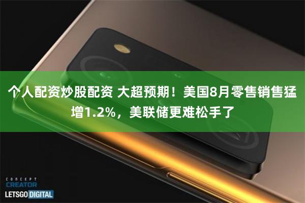 个人配资炒股配资 大超预期!美国8月零售销售猛增1.2%,美联储更难松手了