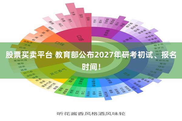 股票买卖平台 教育部公布2027年研考初试、报名时间！
