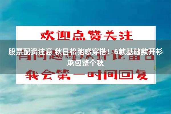 股票配资注意 秋日松弛感穿搭！6款基础款开衫承包整个秋