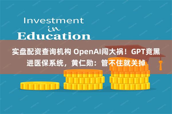 实盘配资查询机构 OpenAI闯大祸！GPT竟黑进医保系统，黄仁勋：管不住就关掉