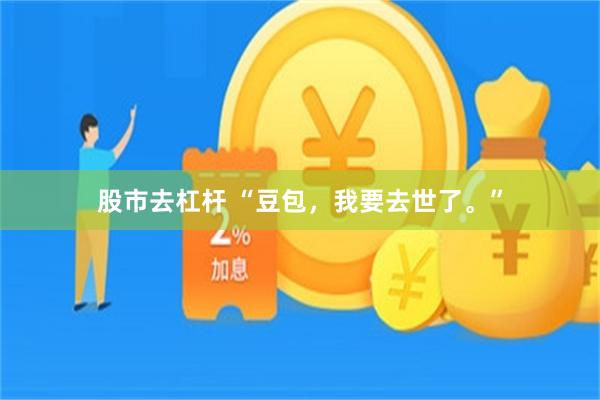 股市去杠杆 “豆包，我要去世了。”