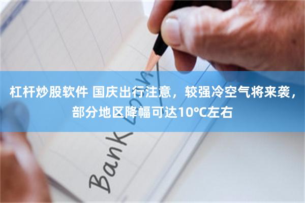 杠杆炒股软件 国庆出行注意，较强冷空气将来袭，部分地区降幅可达10℃左右