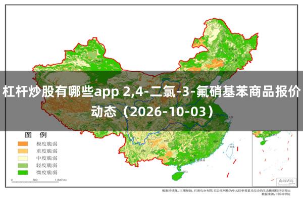 杠杆炒股有哪些app 2,4-二氯-3-氟硝基苯商品报价动态（2026-10-03）