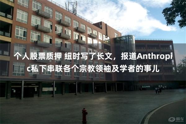 个人股票质押 纽时写了长文，报道Anthropic私下串联各个宗教领袖及学者的事儿