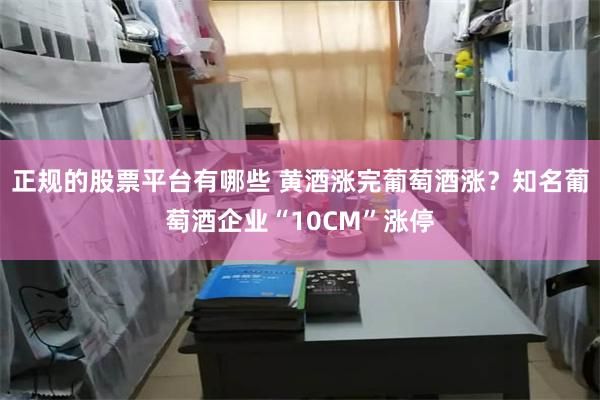 正规的股票平台有哪些 黄酒涨完葡萄酒涨？知名葡萄酒企业“10CM”涨停
