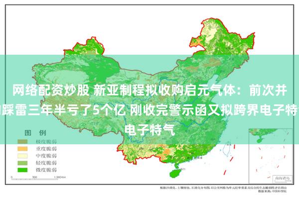网络配资炒股 新亚制程拟收购启元气体：前次并购踩雷三年半亏了5个亿 刚收完警示函又拟跨界电子特气
