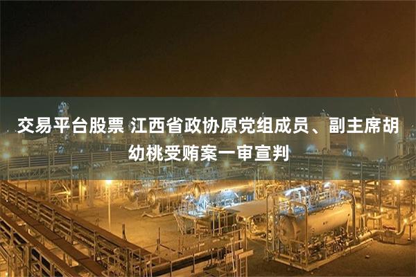 交易平台股票 江西省政协原党组成员、副主席胡幼桃受贿案一审宣判