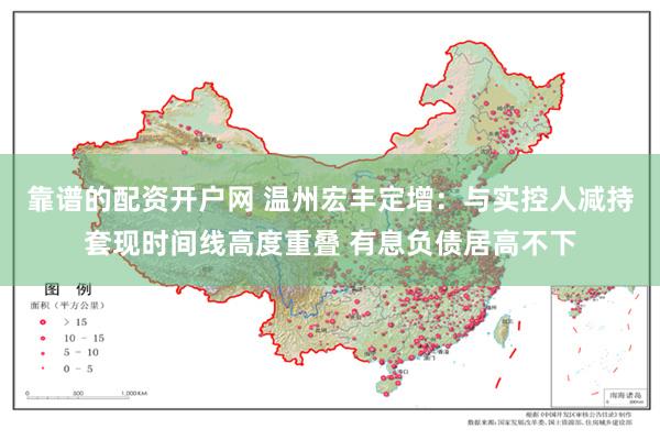 靠谱的配资开户网 温州宏丰定增：与实控人减持套现时间线高度重叠 有息负债居高不下