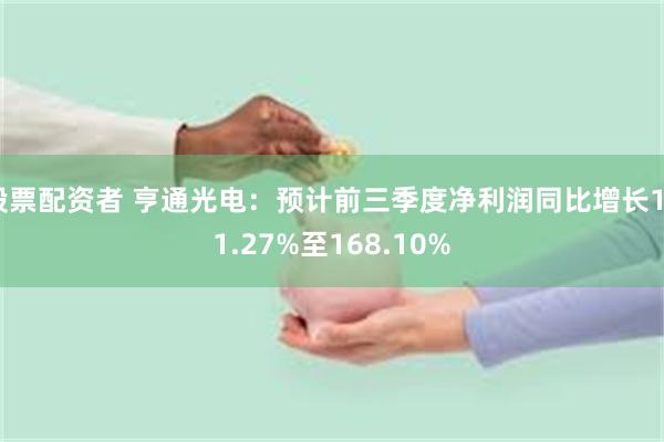 股票配资者 亨通光电:预计前三季度净利润同比增长151.27%至168.10%