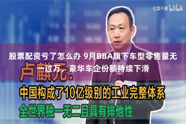 股票配资亏了怎么办 9月BBA旗下车型零售量无一过万，豪华车企份额持续下滑