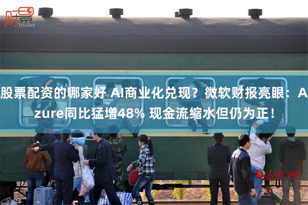 股票配资的哪家好 AI商业化兑现？微软财报亮眼：Azure同比猛增48% 现金流缩水但仍为正！