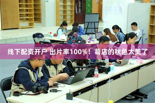 线下配资开户 出片率100%！葛店的秋色太美了